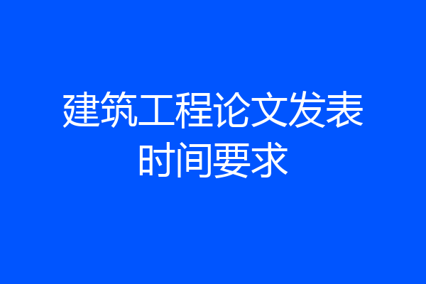 建筑工程论文发表时间要求