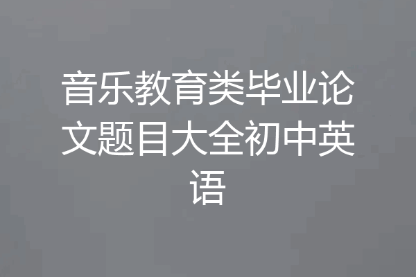 音乐教育类毕业论文题目大全初中英语