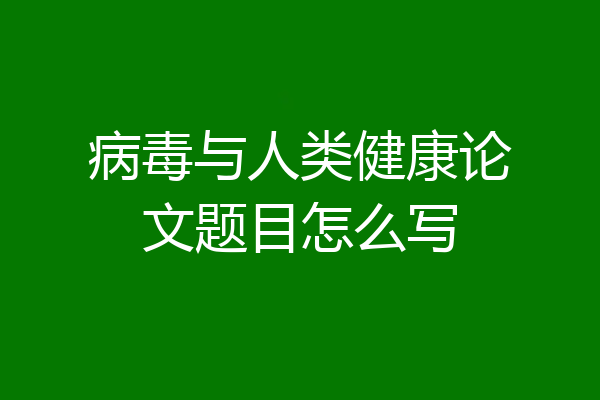 病毒与人类健康论文题目怎么写