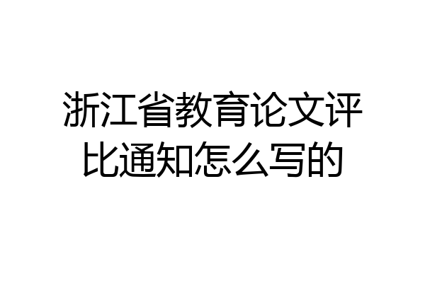浙江省教育论文评比通知怎么写的