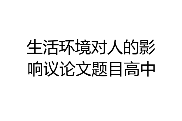 生活环境对人的影响议论文题目高中