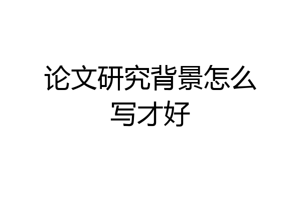 论文研究背景怎么写才好
