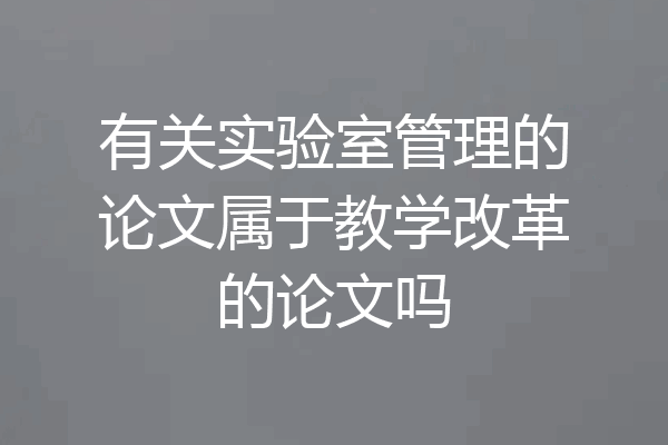 有关实验室管理的论文属于教学改革的论文吗