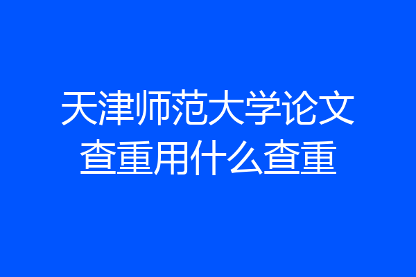 天津师范大学论文查重用什么查重