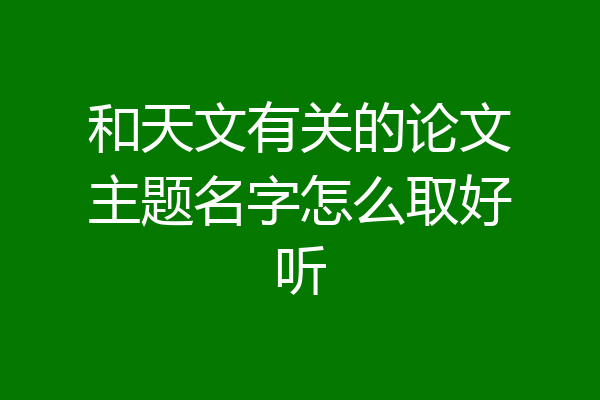 和天文有关的论文主题名字怎么取好听