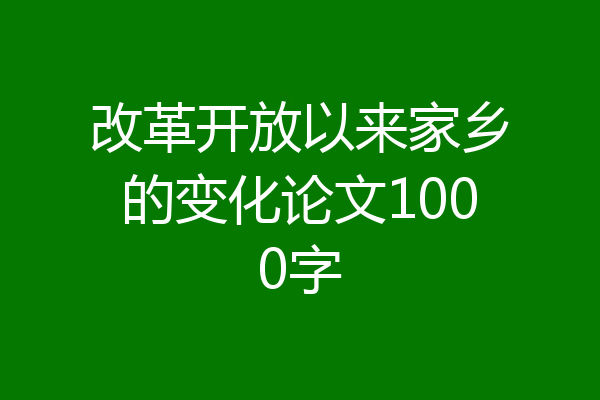 改革开放以来家乡的变化论文1000字