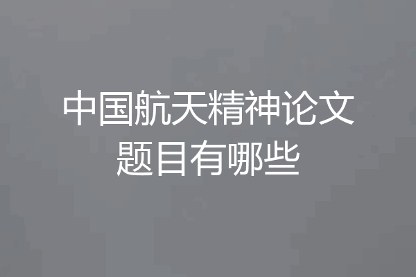 中国航天精神论文题目有哪些