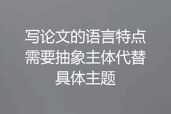 写论文的语言特点需要抽象主体代替具体主题