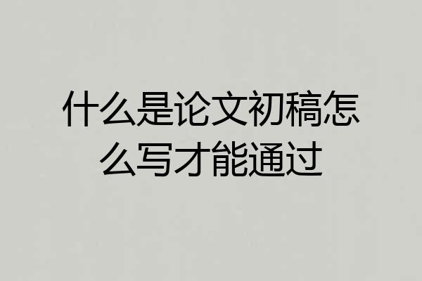 什么是论文初稿怎么写才能通过