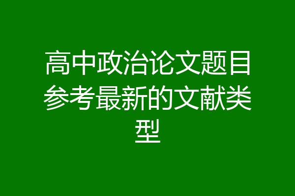 高中政治论文题目参考最新的文献类型