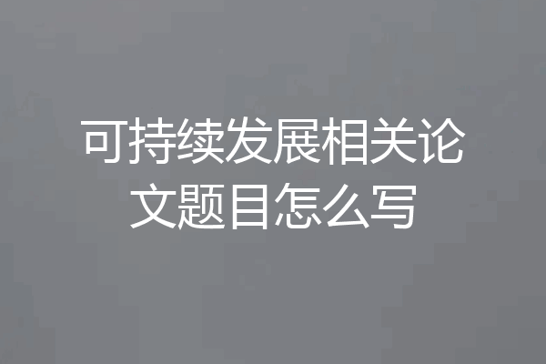 可持续发展相关论文题目怎么写