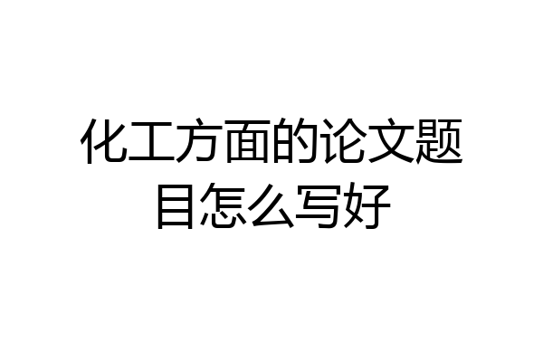 化工方面的论文题目怎么写好
