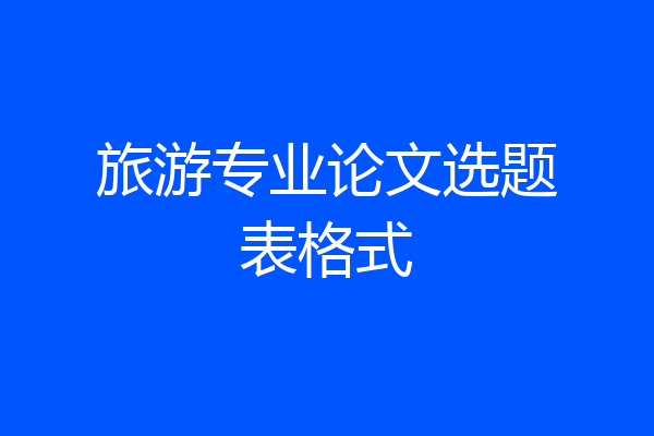 旅游专业论文选题表格式