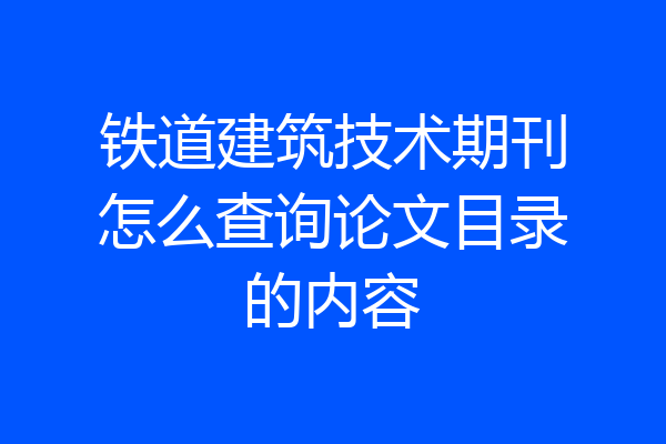 铁道建筑技术期刊怎么查询论文目录的内容