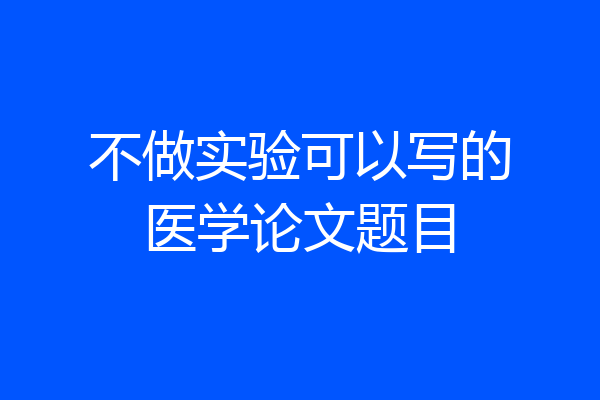 不做实验可以写的医学论文题目