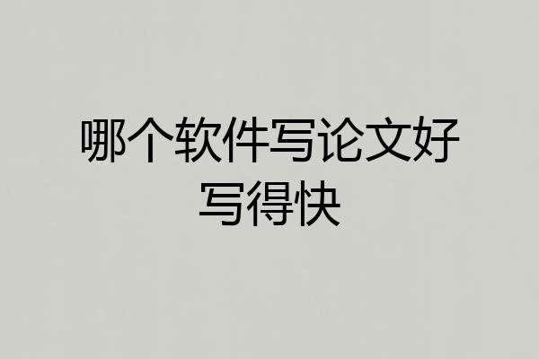 哪个软件写论文好写得快