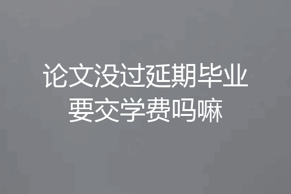 论文没过延期毕业要交学费吗嘛