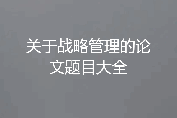 关于战略管理的论文题目大全