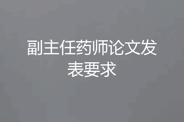 副主任药师论文发表要求