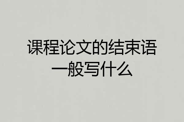 课程论文的结束语一般写什么