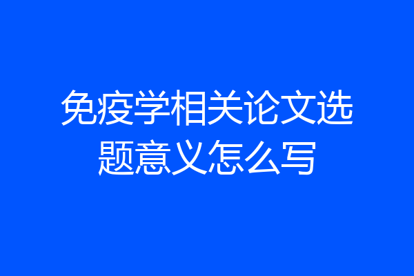 免疫学相关论文选题意义怎么写