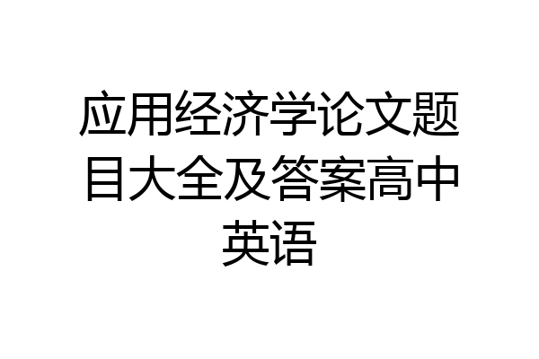 应用经济学论文题目大全及答案高中英语