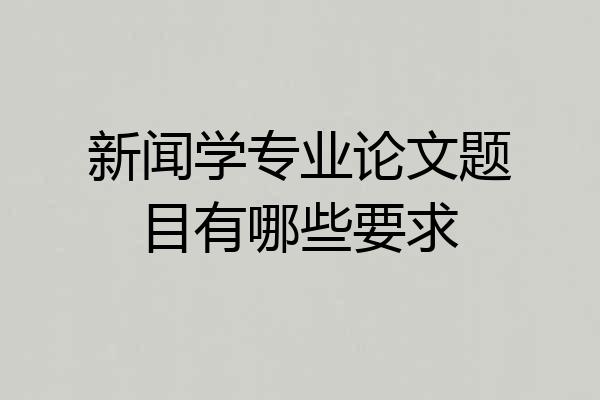 新闻学专业论文题目有哪些要求