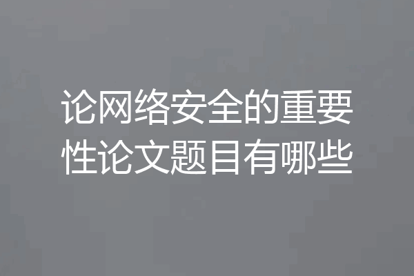 论网络安全的重要性论文题目有哪些