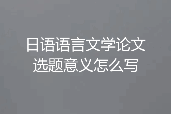 日语语言文学论文选题意义怎么写