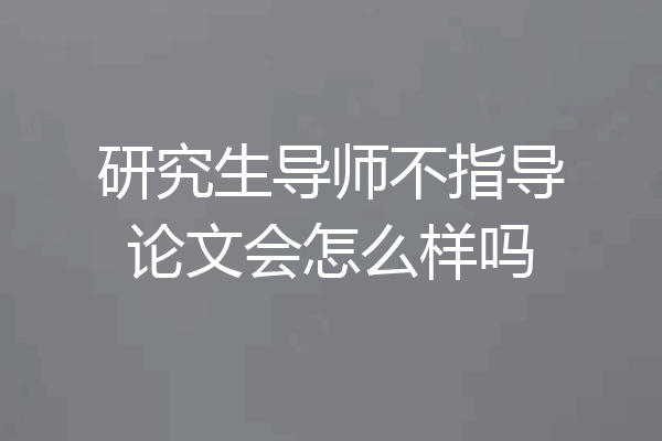 研究生导师不指导论文会怎么样吗