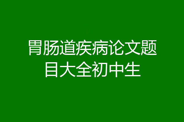 胃肠道疾病论文题目大全初中生