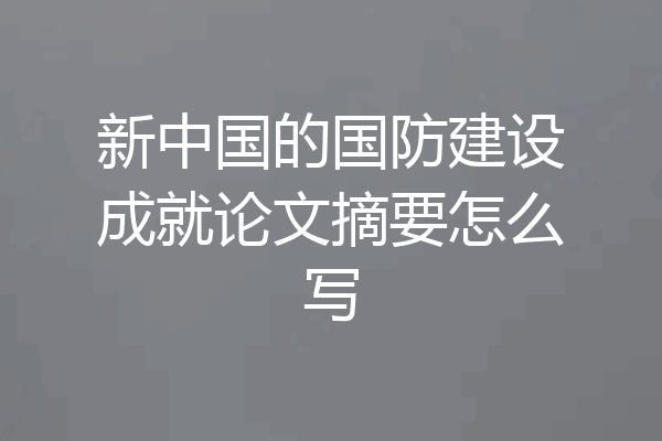新中国的国防建设成就论文摘要怎么写