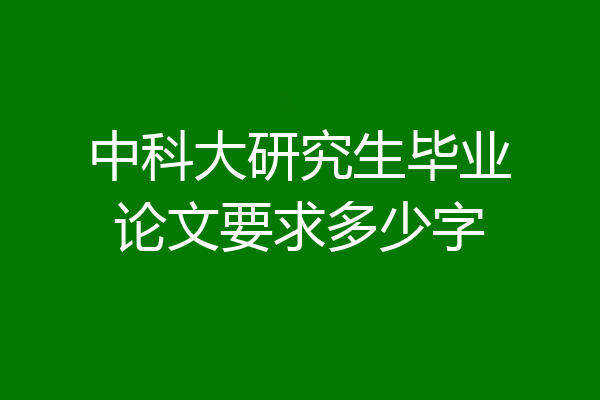中科大研究生毕业论文要求多少字