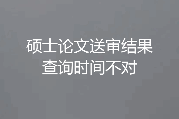 硕士论文送审结果查询时间不对