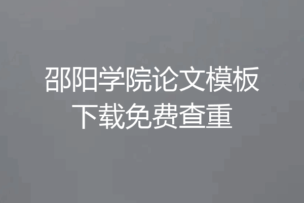 邵阳学院论文模板下载免费查重