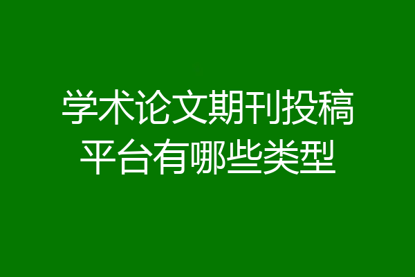 学术论文期刊投稿平台有哪些类型