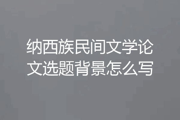 纳西族民间文学论文选题背景怎么写