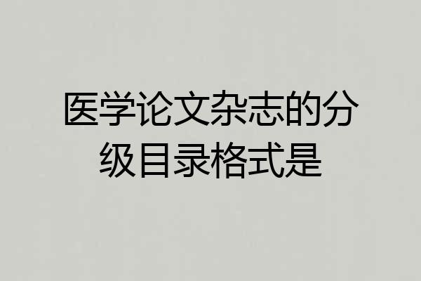 医学论文杂志的分级目录格式是