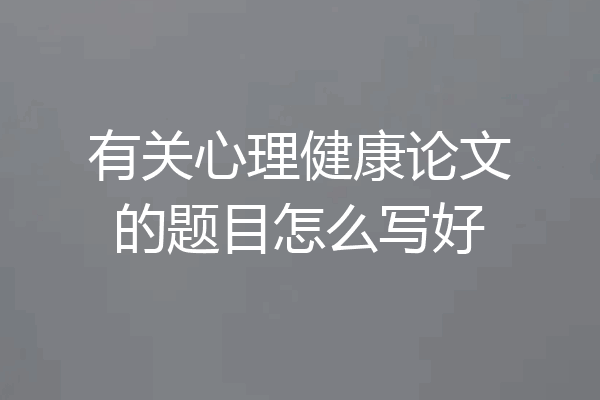有关心理健康论文的题目怎么写好