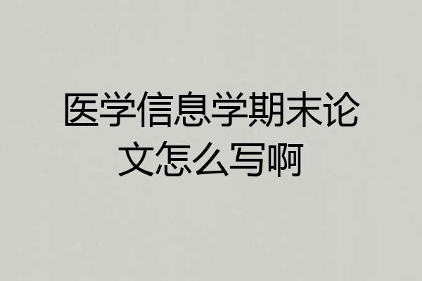 医学信息学期末论文怎么写啊