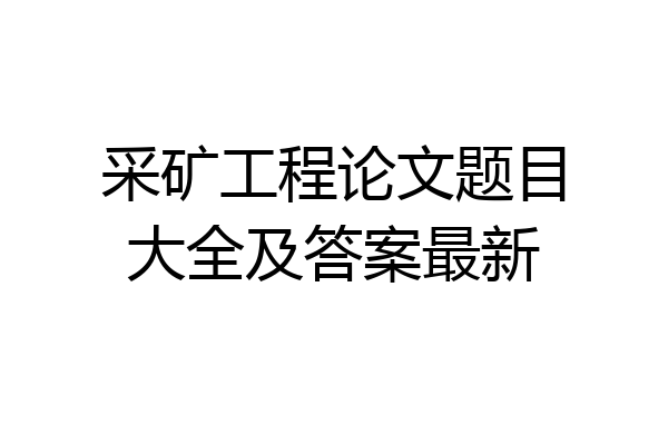 采矿工程论文题目大全及答案最新