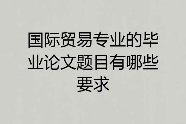 国际贸易专业的毕业论文题目有哪些要求