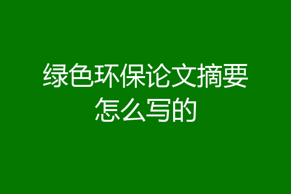 绿色环保论文摘要怎么写的