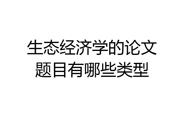 生态经济学的论文题目有哪些类型