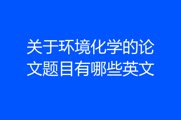 关于环境化学的论文题目有哪些英文