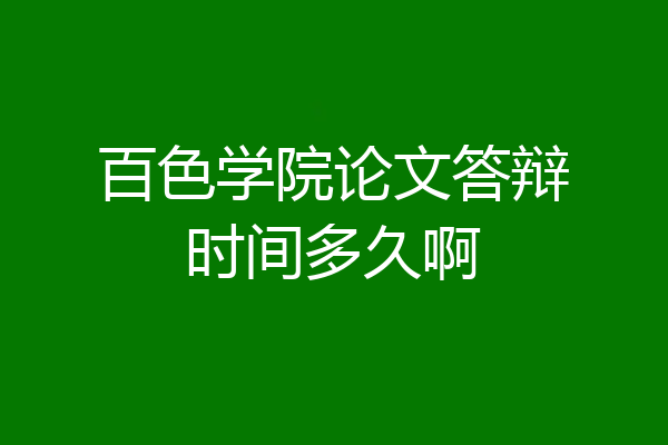 百色学院论文答辩时间多久啊