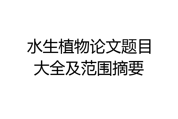 水生植物论文题目大全及范围摘要