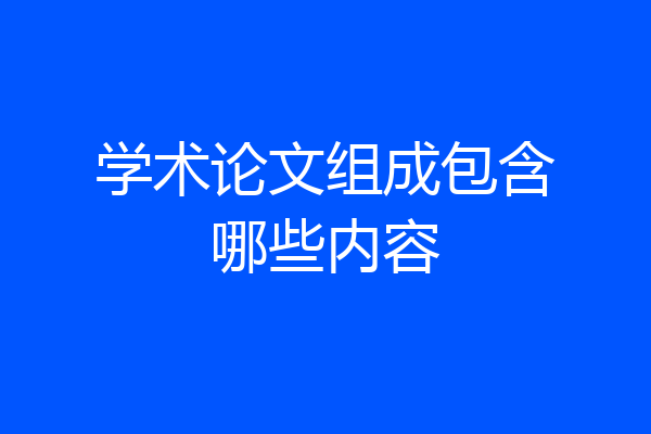 学术论文组成包含哪些内容