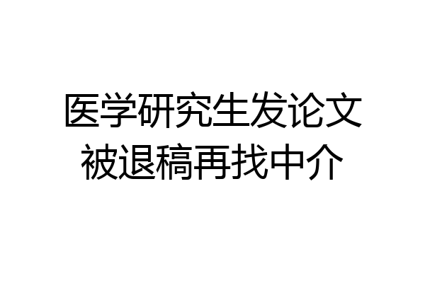 医学研究生发论文被退稿再找中介
