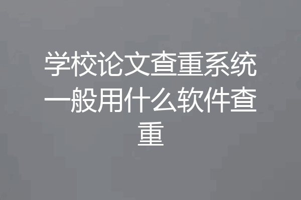 学校论文查重系统一般用什么软件查重